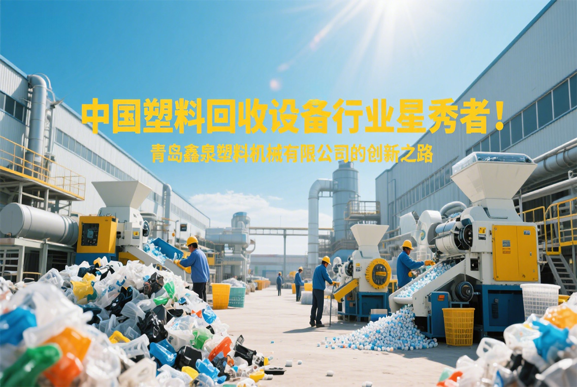 中國(guó)塑料回收設(shè)備行業(yè)星秀者：青島鑫泉塑料機(jī)械有限公司的創(chuàng)新之路.jpg