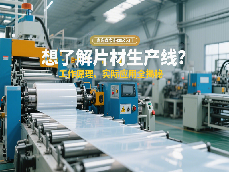 想了解片材生產(chǎn)線？工作原理、實際應用全揭秘，青島鑫泉帶你輕松入門?