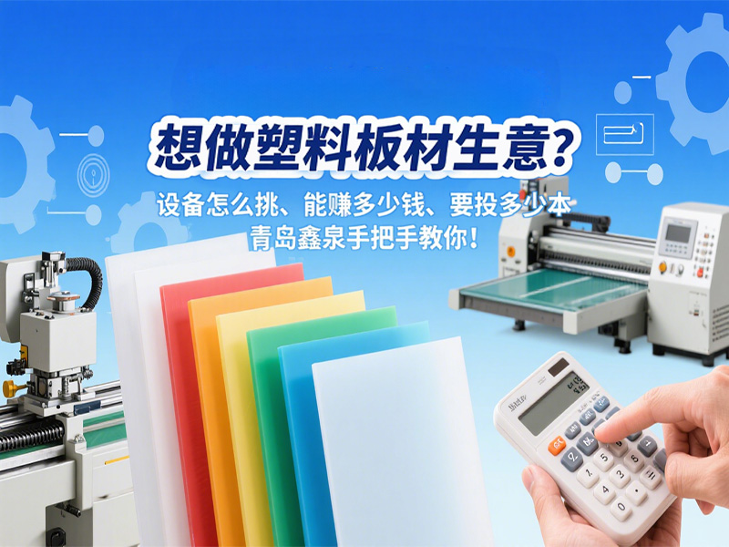 想做塑料板材生意？設(shè)備怎么挑、能賺多少錢(qián)、要投多少本，青島鑫泉手把手教你！